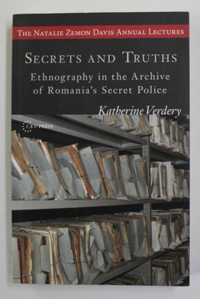 SECRETS AND TRUTHS - ETHNOGRAPHY IN THE ARCHIVE OF ROMANIA 'S SECRET POLICE by KATHERINE VERDERY , 2014