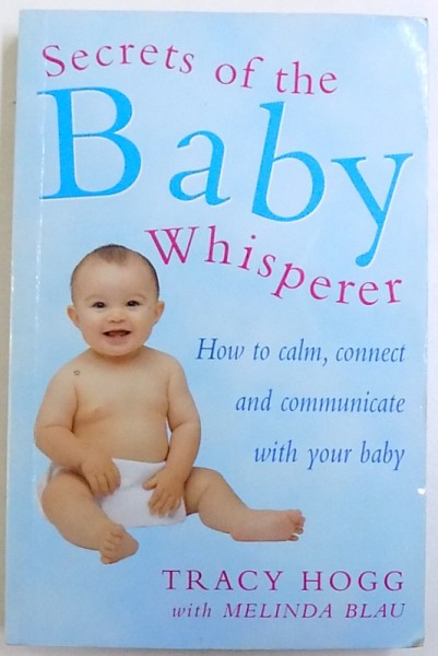 SECRETS OF THE BABY  WHISPERER  - HOW TO CALM , CONNECT AND COMMUNICATE WITH YOUR BABY by TRACY HOGG with MELINDA BLAU , 2001