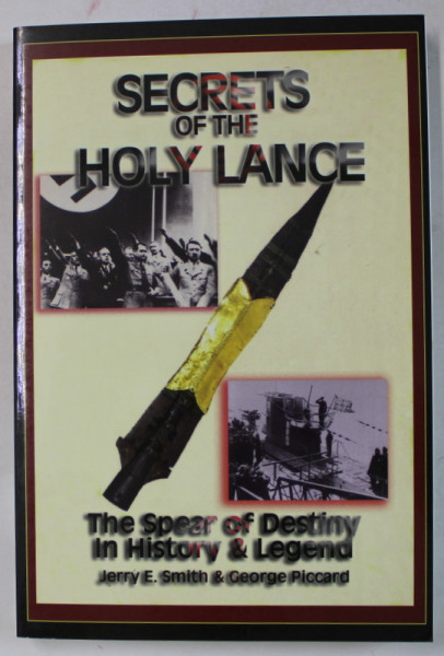 SECRETS OF THE HOLY LANCE , THE SPEER OF DESTINY IN HISTORY and LEGEND by JERRY E. SMITH and GEORGE PICCARD , 2005