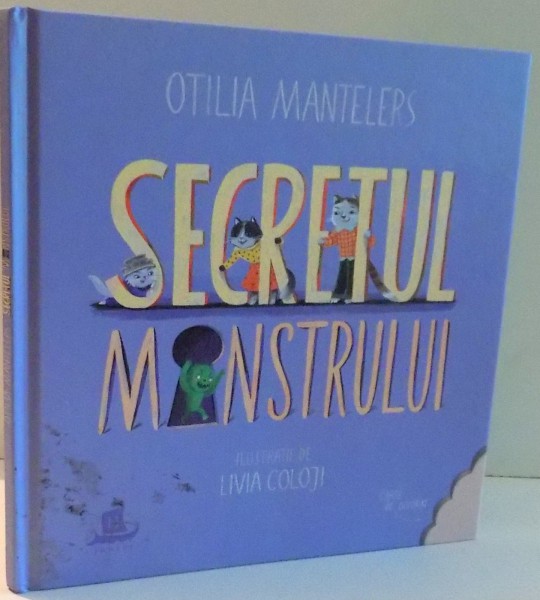 SECRETUL MONSTRULUI de OTILIA MANTELERS, ILUSTRATII de LIVIA COLOJI , 2017