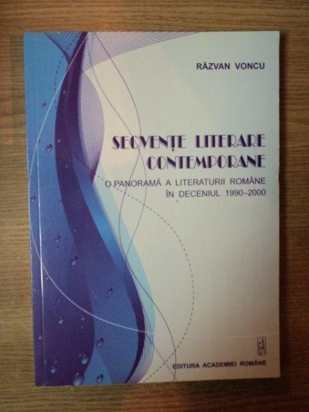 SECVENTE LITERARE CONTEMPORANE , O PANORAMA A LITERATURII ROMANE IN DECENIUL 1990 - 2000 de RAZVAN VONCU  , Bucuresti 2009