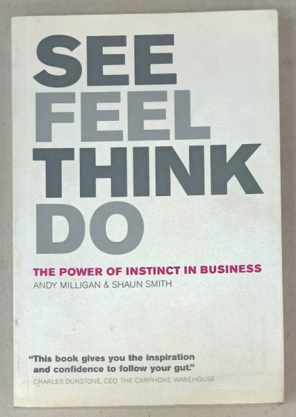 SEE , FEEL , THINK , DO , THE POWER OF INSTINCT IN BUSINESS by ANDY MILLIGAN and SHAUN SMITH , 2006