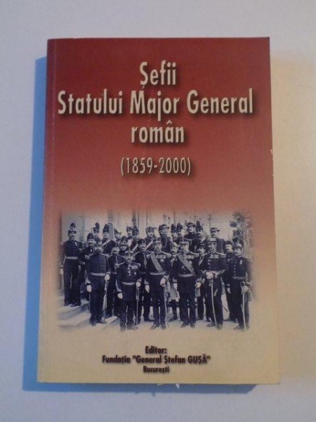 SEFII STATULUI MAJOR GENERAL ROMAN ( 1859 - 2000 ) , editie coordonata de TEOFIL OROIAN si GHEORGHE NICOLESCU , 2001