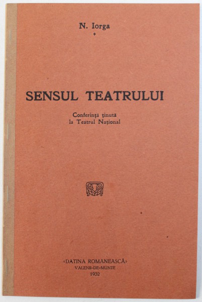 SENSUL TEATRULUI  - CONFERINTA TINUTA LA TEATRUL NATIONAL de N. IORGA , 1932