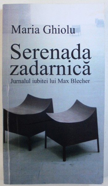 SERENADA ZADARNICA  - JURNALUL IUBITEI LUI MAX BLECHER de MARIA GHIOLU  , 2011