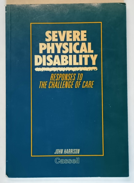 SEVERE PHYSICAL  DISABILITY , RESPOMSES TO THE CHALLENGE OF CARE by JOHN HARRISON , 1987