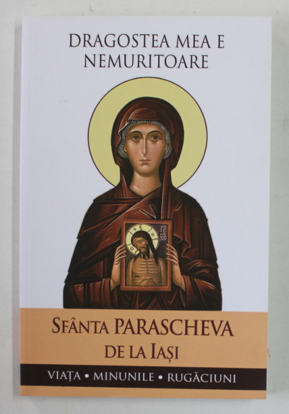 SFANTA PARASCHEVA DE LA IASI - DRAGOSTEA MEA E NEMURITOARE - VIATA , MINUNILE , RUGACIUNI , editei ingrijita de L.S DESARTOVICI , ANII '2000