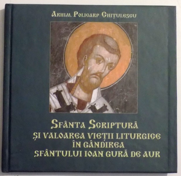 SFANTA SCRIPTURA SI VALOAREA VIETII LITURGICE IN GANDIREA SFANTULUI IOAN GURA DE AUR de ARHIM. POLICARP CHITULESCU , 2007