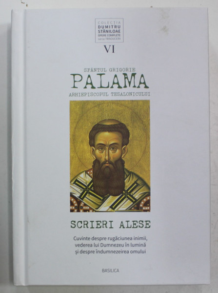 SFANTUL GRIGORIE PALAMA , SCRIERI ALESE - CUVINTE DESPRE RUGACIUNEA INIMII , VEDEREA LUI DUMNEZEU ...SI INDUMNEZEIREA OMULUI , traducere din greaca veche de PREOT ACADEMICIAN DUMITRU STANILOAE , 2022