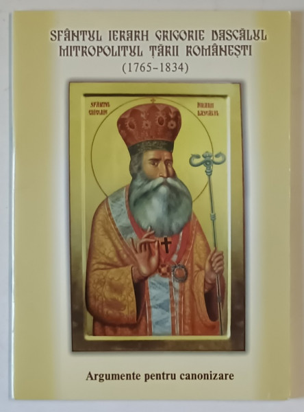 SFANTUL IERARH GRIGORIE DASCALUL , MITROPOLITUL TARII ROMANESTI ( 1765 -1834  ) , ARGGUMENTE PENTRU CANONIZARE , 2005