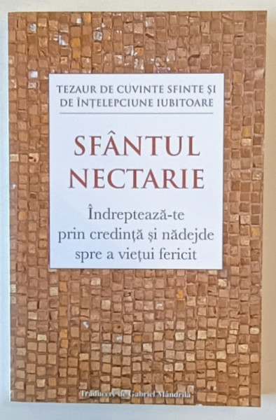 SFANTUL NECTARIE , INDREPTEZA - TE PRIN CREDINTA SI NADEJDE SPRE A VIETUI FERICIT , 2025