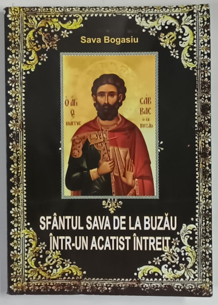 SFANTUL SAVA DE LA BUZAU INTR - UN ACATIST INTREIT de SAVA BOGASIU , 2017 *DEDICATIE