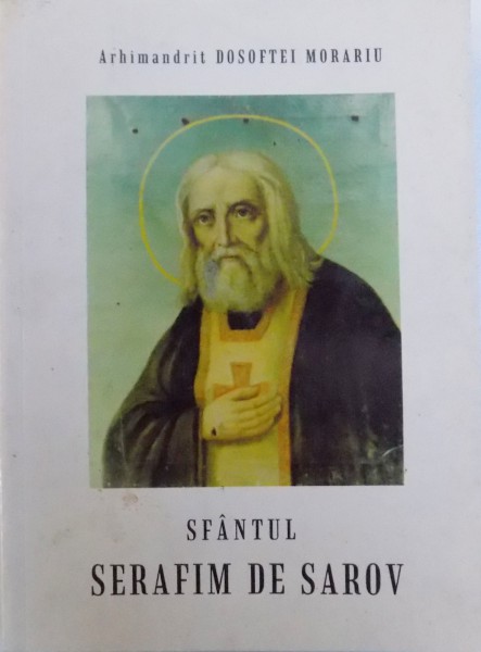 SFANTUL SERAFIM DE SAROV  - VIATA , NEVOINTELE SI INVATATURILE de ARHIMANDRIT DOSOFTEI MORARIU , 1999