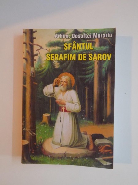 SFANTUL SERAFIM DE SAROV , VIATA , NEVOINTELE SI INVATATURILE , ED. a - III - a de DOSOFTEI MORARIU , 2010