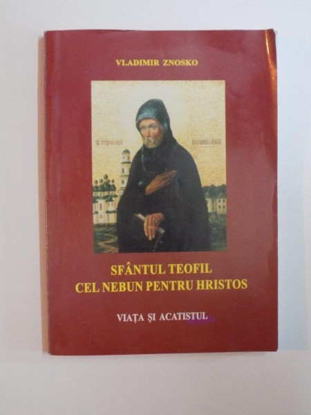 SFANTUL TEOFIL CEL NEBUN PENTRU HRISTOS , VIATA SI ACATISTUL de VLADIMIR ZNOSKO , 2002