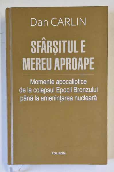 SFARSITUL E MEREU APROAPE - MOMENTE APOCALIPTICE DE LA COLAPSUL EPOCII BRONZULUI PANA LA AMENINTAREA NUCLEARA de DAN CARLIN , 2020