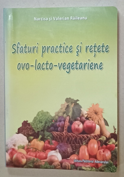 SFATURI PRACTICE SI RETETE OVO - LACTO - VEGETARIENE de NARCISA si VALERIAN RAILEANU , 2009 , PREZINTA URME DE UZURA