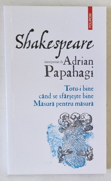 SHAKESPEARE INTERPRETAT DE ADRIAN PAPAHAGI : ' TOTU- I BINE CAND SE SFARSETE CU BINE ' / ' MASURA PENTRU MASURA ' , 2021