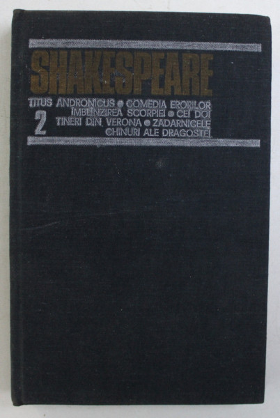 OPERE COMPLETE , TITUS ANDRONICUS , COMEDIA ERORILOR , IMBLINZIREA SCORPIEI , CEI DOI TINERI DIN VERONA , ZADARNICELE CHINURI ALE DRAGOSTEI , VOLUMUL II de SHAKESPEARE , 1983