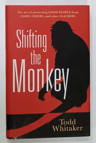 SHIFTING THE MONKEY by TODD WHITAKER , THE ART OF PROTECTING GOOD PEOPLE FROM LIARS ...AND OTHER SLACKERS , 2012