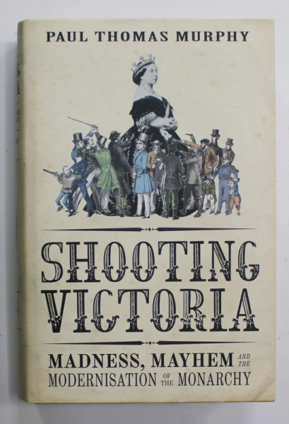 SHOOTING VICTORIA - MADNESS , MAYHEM AND THE REBIRTH OF THE BRITISH MONARCHY by PAUL THOMAS MURPHY , 2012