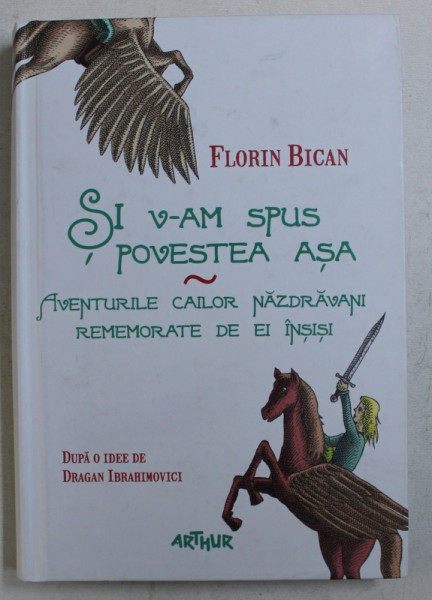 SI V-AM SPUS POVESTEA ASA - AVENTURILE CAILOR NAZDRAVANI REMEMORATE DE EI INSISI de FLORIN BICAN , ILUSTRATII de MIRCEA POP , 2014