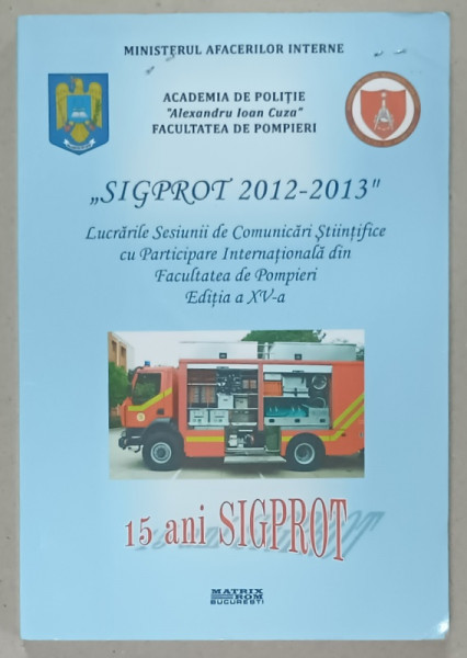 ' SIGPROT 2012 -2013 ' , SESIUNE DE COMUNICARI STIINTIFICE ....FACULTATEA DE POMPIERI , 2013 , CD INCLUS *