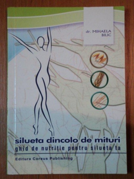 SILUETA DINCOLO DE MITURI , GHID DE NUTRITIE PENTRU SILUETA TA de MIHAELA BILIC , 2005