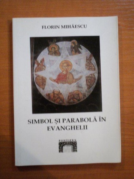 SIMBOL SI PARABOLA IN EVANGHELII de FLORIN MIHAESCU , 2004