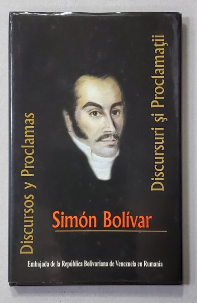 SIMON BOLIVAR - DISCURSURI SI PROCLAMATII - EDITIE IN ROMANA SI SPANIOLA , 2005