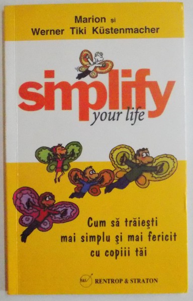 SIMPLIFY YOUR LIFE, SIMPLIFICA-TI VIATA, CUM SA TRAIESTI MAI SIMPLU SI MAI FERICIT CU COPIII TAI de MARION si WERNER TIKI KUSTENMACHER, 2012