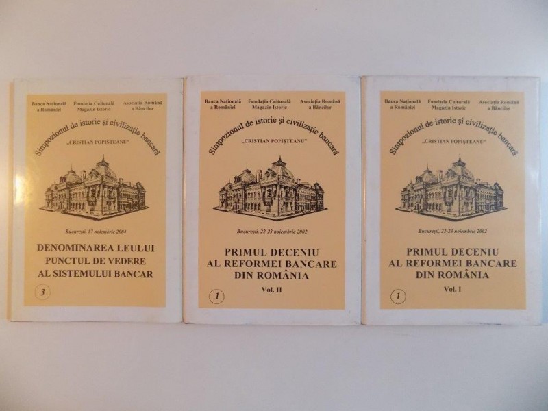 SIMPOZIONUL DE ISTORIE SI CIVILIZATIE BANCARA , PRIMUL DECENIU AL REFORMEI BANCARE DIN ROMANIA , VOL. I - III , BUCURESTI 22 - 23 NOIEMBRIE , 2002