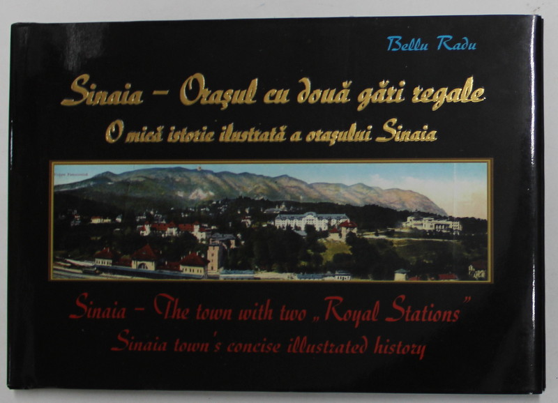 SINAIA - ORASUL CU DOUA GARI REGALE - O MICA ISTORIE ILUSTRATA A ORASULUI SINAIA de BELLU RADU , EDITIE BILINGVA ROMANA - ENGLEZA , 2015