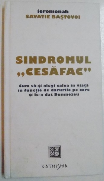 SINDROMUL ,,CESAFAC" , CUM SA-TI ALEGI CALEA IN VIATA IN FUNCTIE DE DARURILE PE CARE TI LE-A DAT DUMNEZEU de IEROMONAH SAVATIE BASTOVOI , 2014, *DEDICATIE