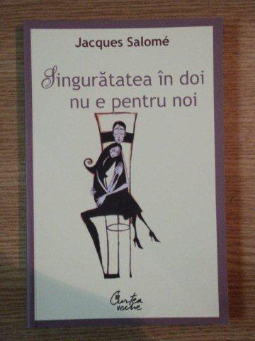 SINGURATATEA IN DOI NU E PENTRU NOI de JACQUES SALOME , 2007