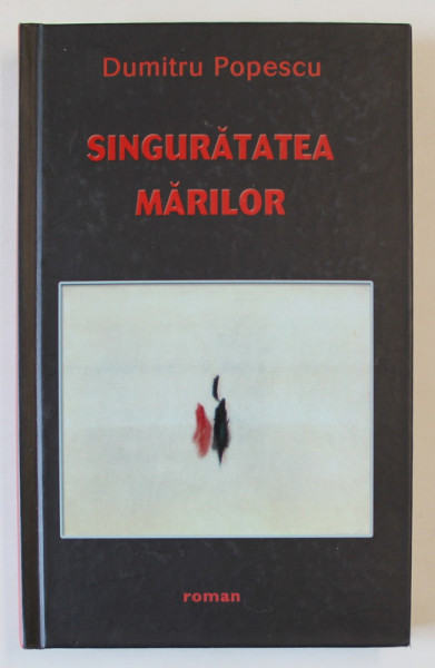 SINGURATATEA MARILOR de DUMITRU POPESCU , ROMAN , 2016