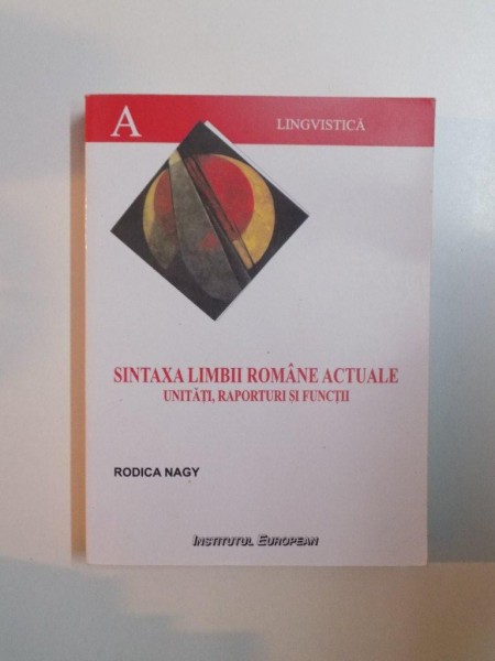 SINTAXA LIMBII ROMANE ACTUALE UNITATI , RAPORTURI SI FUNCTII de RODICA NAGY , 2005