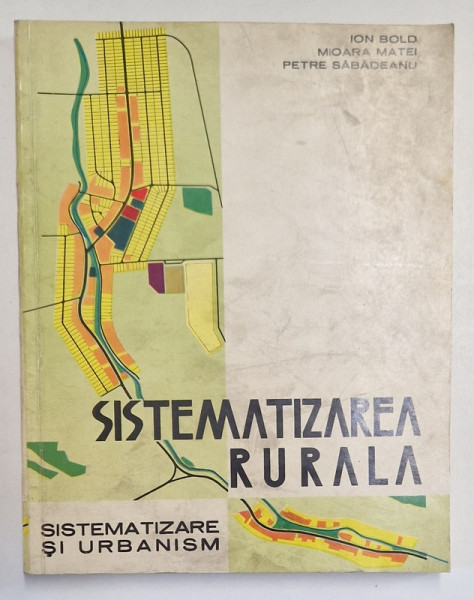 SISTEMATIZAREA RURALA, SISTEMATIZARE SI URBANISM de ION BOLD, MIOARA MATEI, PETRE SABADEANU, 1974