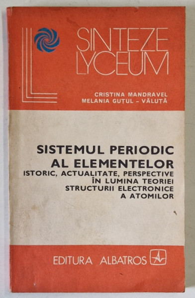 SISTEMUL PERIODIC AL ELEMENTELOR , ISTORIC , ACTUALITATE , PERSPECTIVE ...de CRISTIAN MANDRAVEL si MELANIA GUTUL - VALUTA , 1982