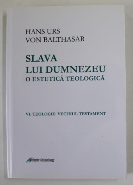 SLAVA LUI DUMNEZEU , O ESTETICA TEOLOGICA  de HANS URS VON BALTHASAR , VOLUMUL VI  : TEOLOGIE : VECHIUL TESTAMENT  , 2019