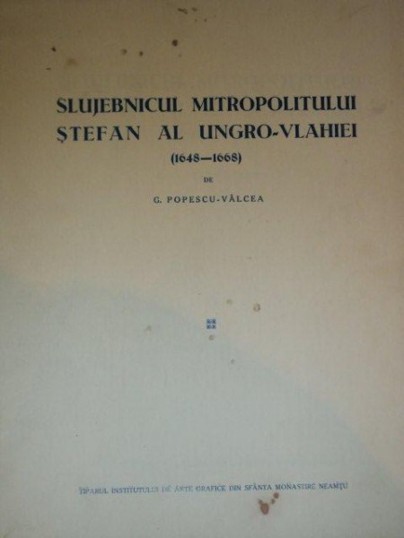 SLUJEBNICUL MITROPOLITULUI STEFAN AL UNGRO-VLAHIEI (1648-1668) de G. POPESCU-VALCEA