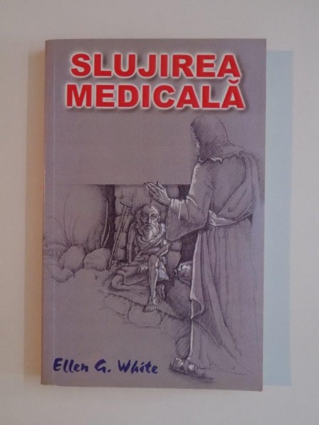 SLUJIREA MEDICALA , UN TRATAT ASUPRA LUCRARII MEDICALE MISIONARE IN EVANGHELIE de ELLEN G. WHITE , 1999