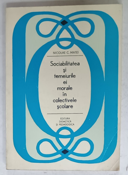 SOCIABILITATEA SI TEMEIURILE EI MORALE IN COLECTIVELE SCOLARE de NICOLAE C. MATEI , 1973 , DEDICATIE *