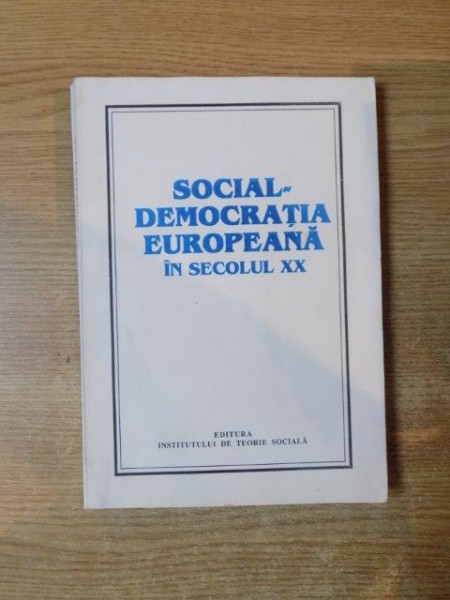 SOCIAL DEMOCRATIA EUROPEANA IN SECOLUL XX , Bucuresti 1998