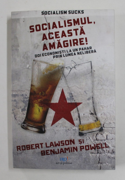 SOCIALISMUL , ACEASTA AMAGIRE ! DOI ECONOMISTI LA UN PAHAR PRIN LUMEA NELIBERA  de ROBERT LAWSON si BENJAMIN POWELL , 2022