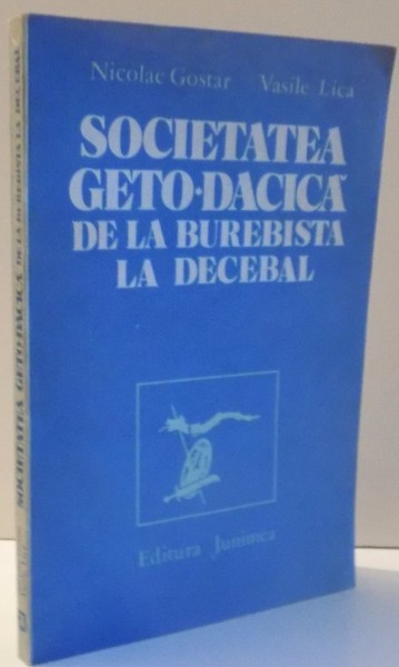 SOCIETATEA GETO DACICA , DE LA BUREBISTA LA DECEBAL de NICOLAE GOSTAR , VASILE LICA , 1984