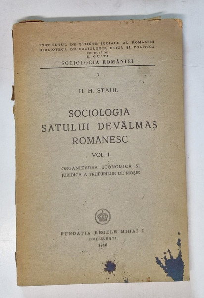 SOCIOLOGIA SATULUI DEVALMAS ROMANESC , VOL. I : ORGANIZAREA ECONOMICE SI JURIDICA A TRUPURILOR DE MOSIE de H . H. STAHL , 1946