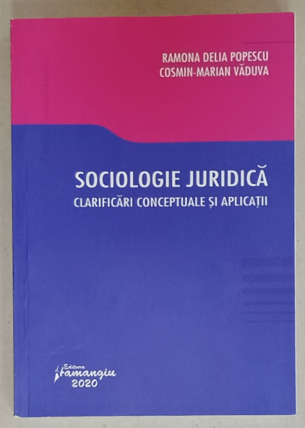 SOCIOLOGIE  JURIDICA , CLARIFICARI CONCEPTUALE SI APLICATII de RAMONA DELIA POPESCU si COSMIN - MARIAN VADUVA , 2020