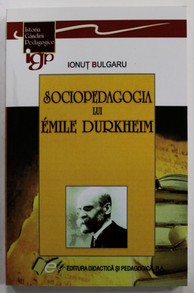 SOCIOPEDAGOGIA LUI EMILE DURKHEIM de IONUT BULGARU , 2010