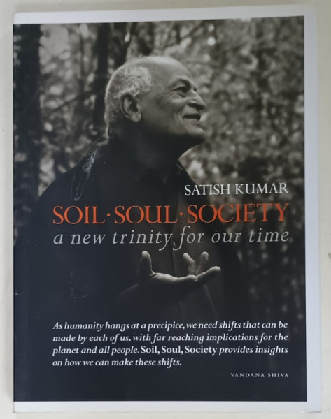 SOIL , SOUL , SOCIETY , A NEW TRINITY FOR OUR TIME by SATISH KUMAR , 2013